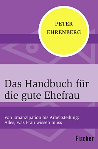 Das Handbuch für die gute Ehefrau: Von Emanzipation bis Arbeitsteilung: Alles, was Frau wissen muss