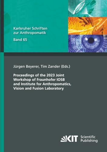 Proceedings of the 2023 Joint Workshop of Fraunhofer IOSB and Institute for Anthropomatics, Vision and Fusion Laboratory (Karlsruher Schriften zur Anthropomatik, Band 65)