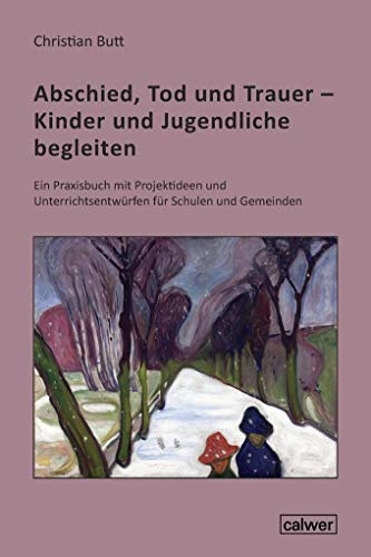 Abschied, Tod und Trauer - Kinder und Jugendliche begleiten: Ein Praxisbuch mit Projektideen und Unterrichtsentwürfen für Schule und Gemeinde