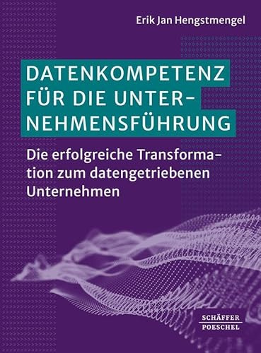 Datenkompetenz für die Unternehmensführung: Die erfolgreiche Transformation zum datengetriebenen Unternehmen. Mit allen relevanten Fragestellungen wie etwa zu KI, Cybersicherheit und Datenschutz