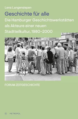 Geschichte für alle: Die Hamburger Geschichtswerkstätten als Akteure einer neuen Stadtteilkultur, 1980–2000 (Forum Zeitgeschichte)