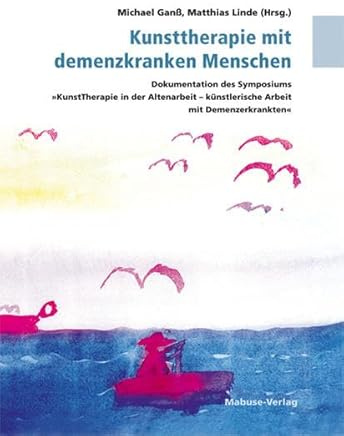 Kunsttherapie mit demenzkranken Menschen. Dokumentation des Symposiums KunstTherapie in der Altenarbeit - künstlerische Arbeit mit Demenzerkrankten
