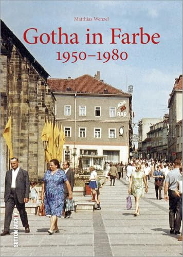 Gotha in Farbe. Der Alltag der Gothaer in der DDR, erstmals in Farbe dokumentiert - faszinierende Einblicke ins Leben zwischen Schule, ... Datsche in den 60ern und 70ern.: 1950–1980