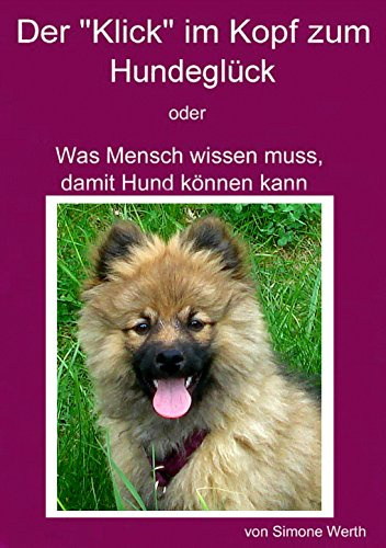 Der Klick im Kopf zum Hundeglück: Was Mensch wissen muss, damit Hund können kann