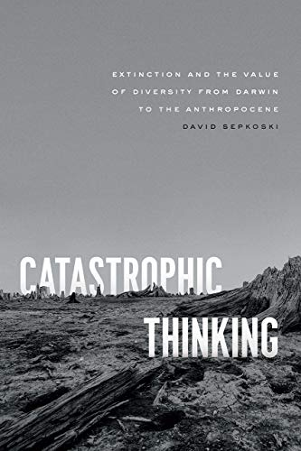 Catastrophic Thinking: Extinction and the Value of Diversity from Darwin to the Anthropocene (science.culture)