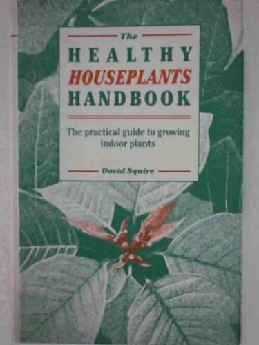 The Healthy Houseplants Handbook: The Practical Guide to Growing Indoor Plants