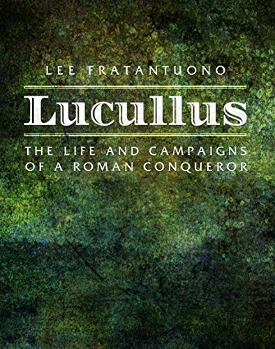 Lucullus: The Life and and Campaigns of a Roman Conqueror: The Life and Campaigns of a Roman Conqueror