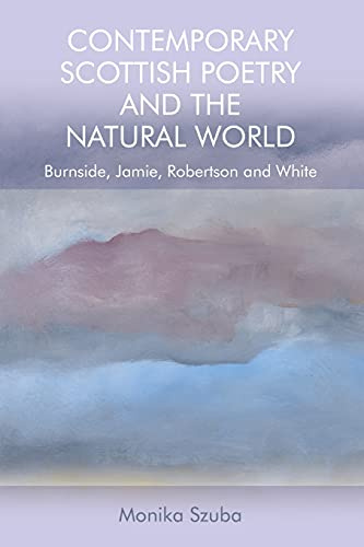 Contemporary Scottish Poetry and the Natural World: Burnside, Jamie, Robertson and White