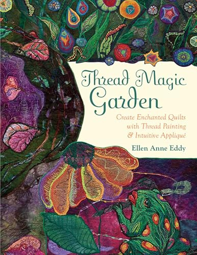 Thread Magic Garden: Create Enchanted Quilts with Thread Painting & Intuitive Applique