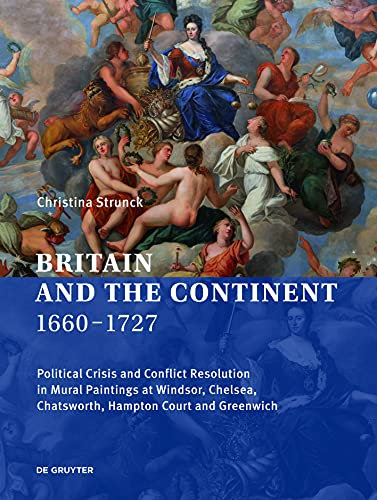 Britain and the Continent 1660‒1727: Political Crisis and Conflict Resolution in Mural Paintings at Windsor, Chelsea, Chatsworth, Hampton Court and Greenwich