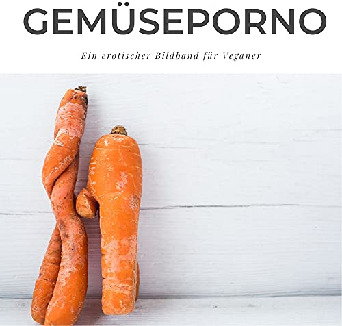 Gemüseporno: Ein erotischer Bildband für Veganer