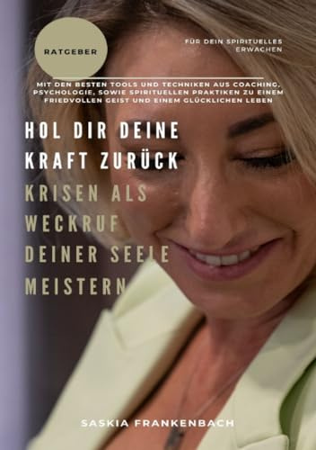 Hol dir deine Kraft zurück! Krisen als Weckruf deiner Seele meistern: Mit den besten Tools und Techniken aus Coaching, Psychologie, sowie spirituellen ... einem friedvollen Geist und glücklichen Leben