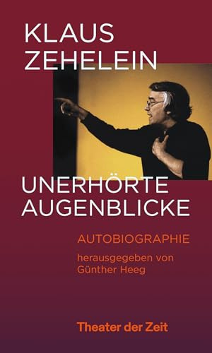 Klaus Zehelein. Unerhörte Augenblicke: Autobiographie