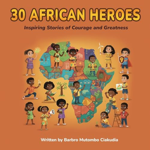 30 African Heroes: Inspiring Stories of Courage and Greatness