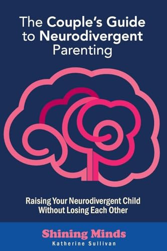 The Couple's Guide to Neurodivergent Parenting: Raising Your Neurodivergent Children Without Losing Each Other. Help for Couples with Autism, ADHD Kids (Shining Minds, Band 2)