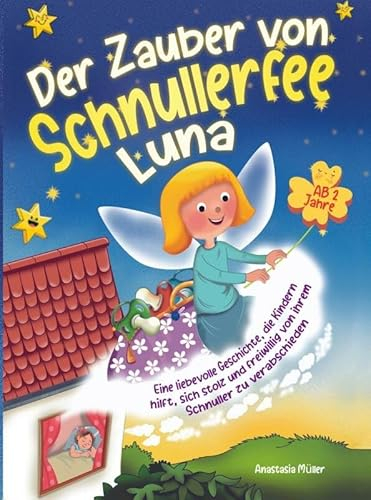 Der Zauber von Schnullerfee Luna: Eine liebevolle Geschichte, die Kindern hilft, sich stolz und freiwillig von ihrem Schnuller zu verabschieden