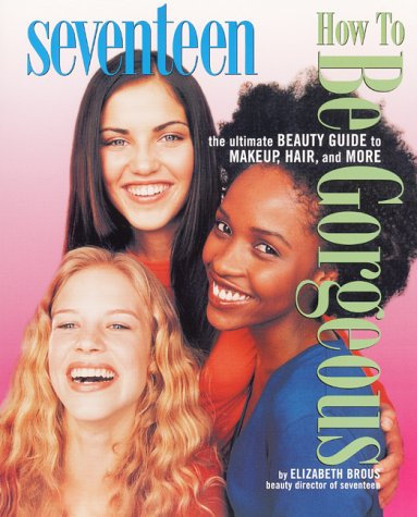 Seventeen: How to Be Gorgeous: The Ultimate Beauty Guide to Makeup, Hair, and More