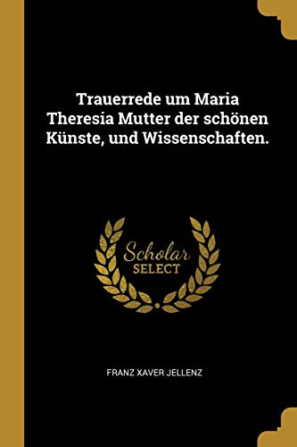 Trauerrede um Maria Theresia Mutter der schönen Künste, und Wissenschaften.