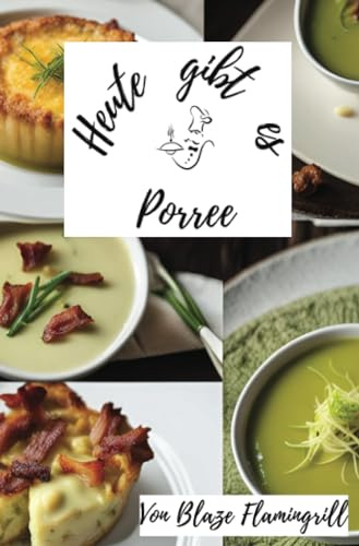 Heute gibt es - Porree: Entdecke die Welt des Porrees mit 30 raffinierten Rezepten
