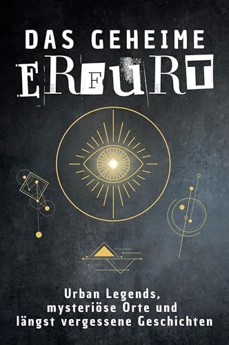 Das geheime Erfurt: Urban Legends, mysteriöse Orte und längst vergessene Geschichten. Geschenk für Fans von Grusel und Mystery, Halloween, True Crime, Reise