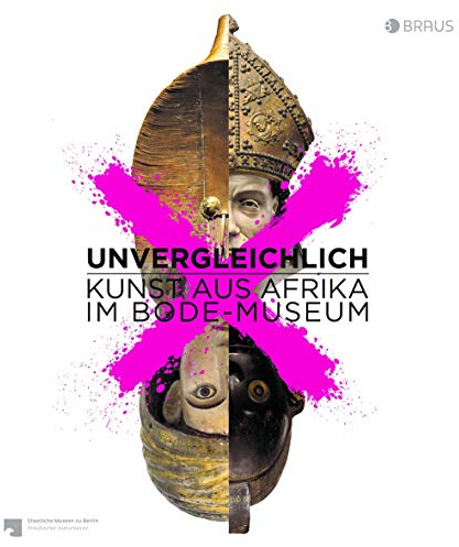 Unvergleichlich. Kunst aus Afrika im Bode-Museum: Katalog zur Ausstellung im Bode-Museum