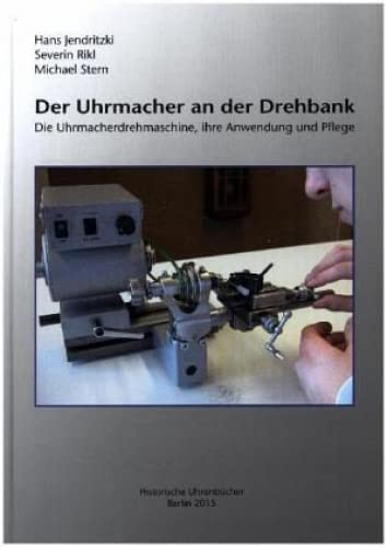 Der Uhrmacher an der Drehbank: Die Uhrmacherdrehmaschine, ihre Anwendung und Pflege