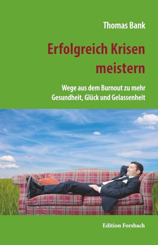 Erfolgreich Krisen meistern: Wege aus dem Burnout zu mehr Gesundheit, Glück und Gelassenheit