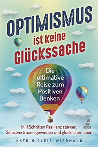 Optimismus ist keine Glückssache: Die ultimative Reise zum Positiven Denken - In 11 Schritten Resilienz stärken, Selbstvertrauen gewinnen und glücklicher leben