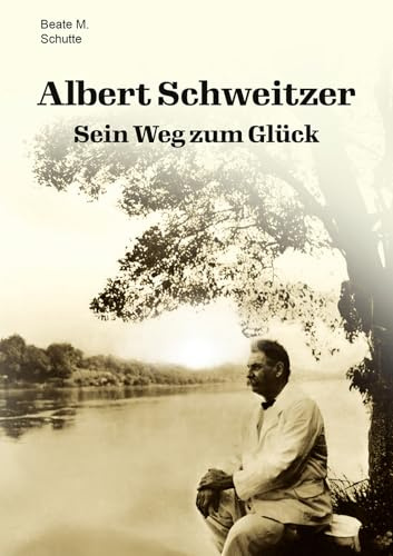 Albert Schweitzer: Sein Weg zum Glück