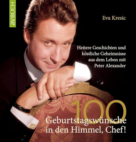 100 Geburtstagswünsche in den Himmel, Chef!: Heitere Geschichten und köstliche Geheimnisse aus dem Leben mit Peter Alexander