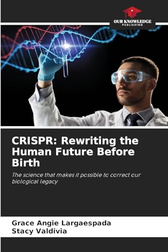 CRISPR: Rewriting the Human Future Before Birth: The science that makes it possible to correct our biological legacy