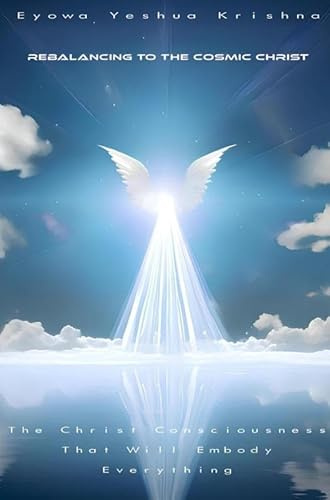 Rebalancing To The Cosmic Christ: The Christ Consciousness That Will Embody Everything