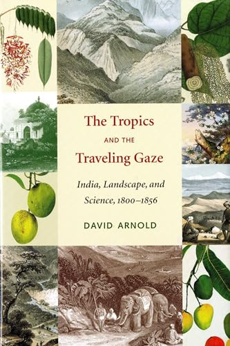 The Tropics and the Traveling Gaze: India, Landscape, and Science, 1800-1856 (Culture, Place, and Nature)