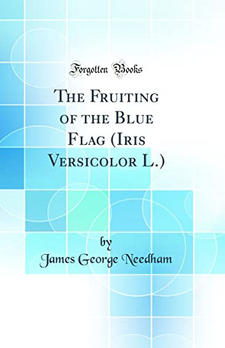 The Fruiting of the Blue Flag (Iris Versicolor L.) (Classic Reprint)