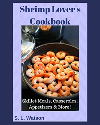 Shrimp Lover's Cookbook: Skillet Meals, Casseroles, Appetizers & More! (Southern Cooking Recipes)