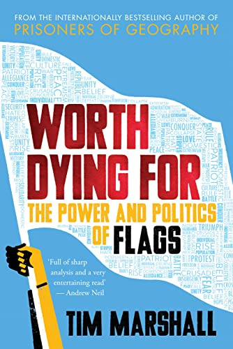 Worth Dying For: The Power and Politics of Flags - from the author of the global bestseller Prisoners of Geography