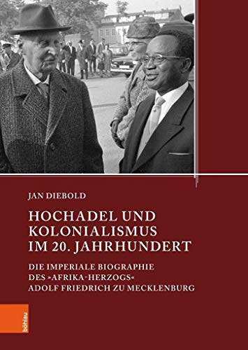 Hochadel und Kolonialismus im 20. Jahrhundert: Die imperiale Biographie des »Afrika Herzogs« Adolf Friedrich von Mecklenburg (Quellen und Studien aus ... Mecklenburg-Vorpommerns, Band 21)