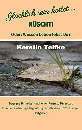 Glücklich sein kostet... Nüscht!: Oder: Wessen Leben lebst du?
