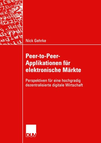 Peer-to-Peer-Applikationen für Elektronische Märkte: Perspektiven für eine Hochgradig Dezentralisierte Digitale Wirtschaft (Wirtschaftsinformatik) (German Edition)