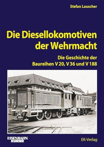 Die Diesellokomotiven der Wehrmacht: Die Geschichte der V 20, V 36 und V 188