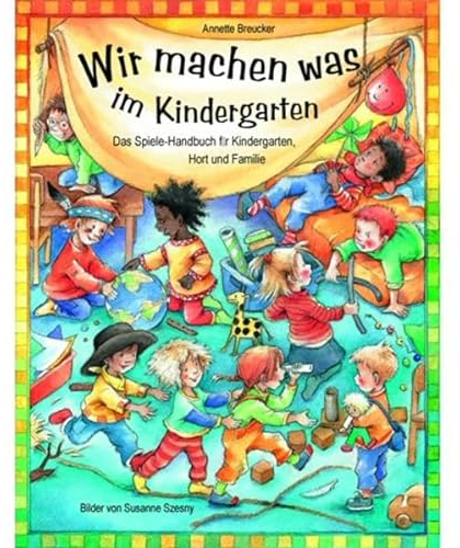Wir machen was im Kindergarten: Das Spiele-Handbuch für Kindergarten, Hort und Familie