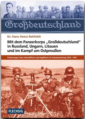 Mit dem Panzerkorps Großdeutschland in Russland, Ungarn, Litauen und im Endkampf um das Reich: Erinnerungen eines Unteroffiziers des ... (Flechsig - Geschichte/Zeitgeschichte)