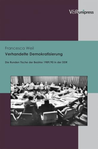 Verhandelte Demokratisierung: Die Runden Tische der Bezirke 1989/90 in der DDR (Berichte und Studien, Band 60)