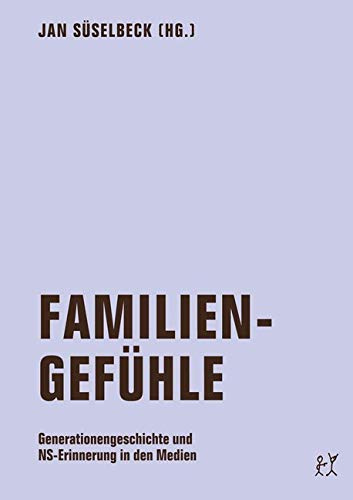 Familiengefühle: Generationengeschichte und NS-Erinnerung in den Medien