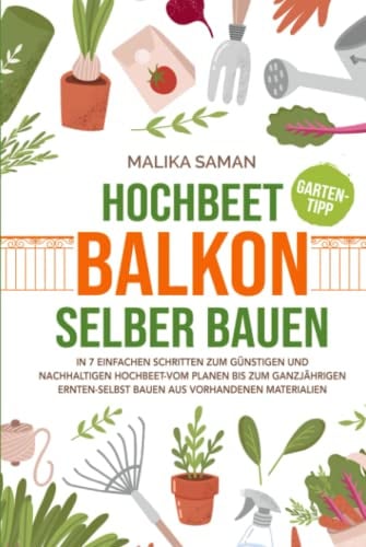 Hochbeet Balkon selber bauen: In 7 einfachen Schritten zum günstigen und nachhaltigen Hochbeet-vom planen bis zum ganzjährigen ernten-selbst bauen aus vorhandenen Materialien