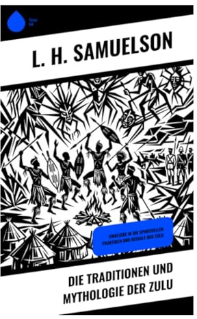 Die Traditionen und Mythologie der Zulu: Ursprungsmythen, Ahnenverehrung und orale Überlieferungen der Nguni-Kultur