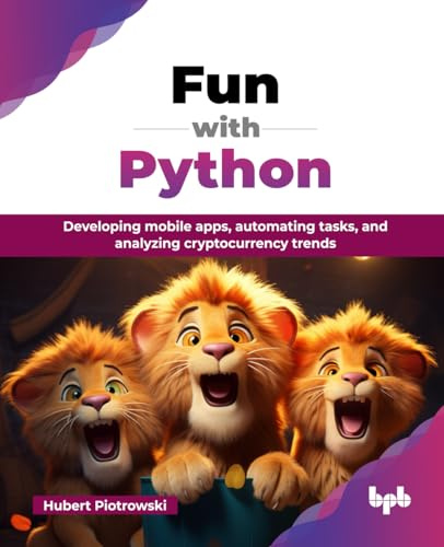 Fun with Python: Developing mobile apps, automating tasks, and analyzing cryptocurrency trends (English Edition)