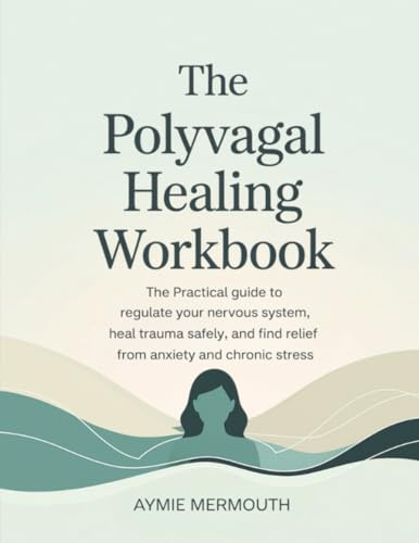 The Polyvagal Healing Workbook: The Practical Guide to Regulate Your Nervous System, Heal Trauma Safely, and Find Relief from Anxiety and Chronic Stress