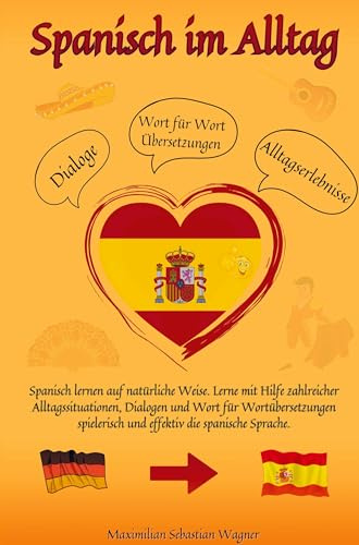 Spanisch im Alltag: Spanisch lernen auf natürliche Weise. Lerne mit Hilfe zahlreicher Alltagssituationen, Dialogen und einer Wort für Wortübersetzung spielerisch und effe