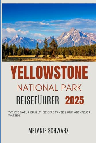 Yellowstone National park Reiseführer 2025: Wo die Natur brüllt, Geysire tanzen und Abenteuer warten